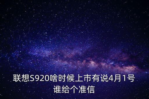 聯(lián)想股票什么時候上市，聯(lián)想S920啥時候上市有說4月1號誰給個準(zhǔn)信