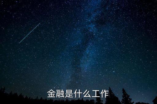 金融是指什么工作，金融一般是做什么工作的