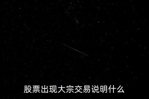 股票大宗交易買(mǎi)入說(shuō)明什么，股票出現(xiàn)大宗交易說(shuō)明什么
