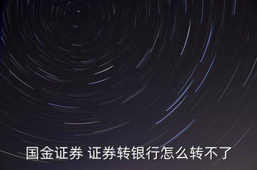國(guó)金證券為什么不能轉(zhuǎn)銀行，國(guó)金證券 證券轉(zhuǎn)銀行怎么轉(zhuǎn)不了
