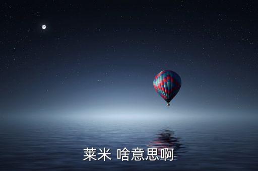 青米什么意思，萊米 啥意思啊
