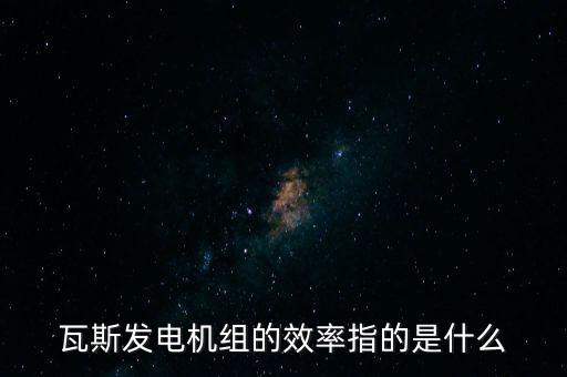 什么是火電廠效率，瓦斯發(fā)電機(jī)組的效率指的是什么