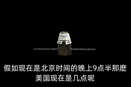 美國晚上九點(diǎn)是北京時間什么時候，假如現(xiàn)在是北京時間的晚上9點(diǎn)半那麼美國現(xiàn)在是幾點(diǎn)呢