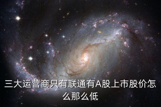 中國聯(lián)通的股票為什么這么低價格，三大運營商只有聯(lián)通有A股上市股價怎么那么低