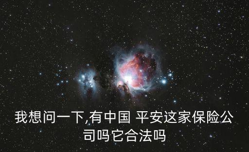 我想問一下,有中國(guó) 平安這家保險(xiǎn)公司嗎它合法嗎
