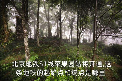  北京地鐵S1線蘋果園站將開(kāi)通,這條地鐵的起始點(diǎn)和終點(diǎn)是哪里
