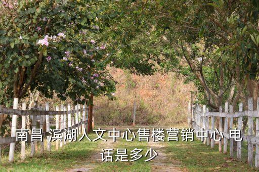 南昌 濱湖人文中心售樓營(yíng)銷(xiāo)中心 電話(huà)是多少