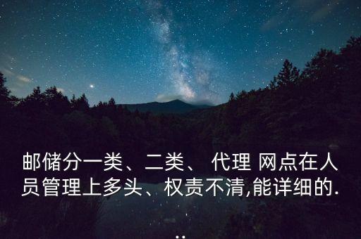 郵儲分一類、二類、 代理 網(wǎng)點(diǎn)在人員管理上多頭、權(quán)責(zé)不清,能詳細(xì)的...