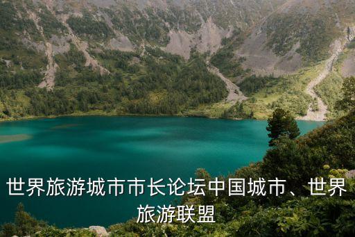 世界旅游城市市長論壇中國城市、世界旅游聯(lián)盟