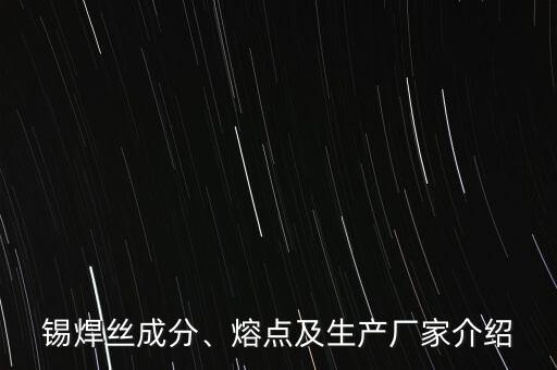 錫焊絲成分、熔點(diǎn)及生產(chǎn)廠家介紹