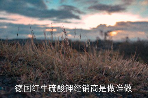 德國(guó)紅牛硫酸鉀經(jīng)銷(xiāo)商是做誰(shuí)做