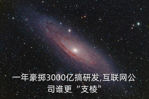 一年豪擲3000億搞研發(fā),互聯(lián)網公司誰更“支棱”