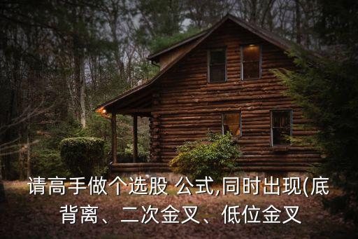 請(qǐng)高手做個(gè)選股 公式,同時(shí)出現(xiàn)(底 背離、二次金叉、低位金叉