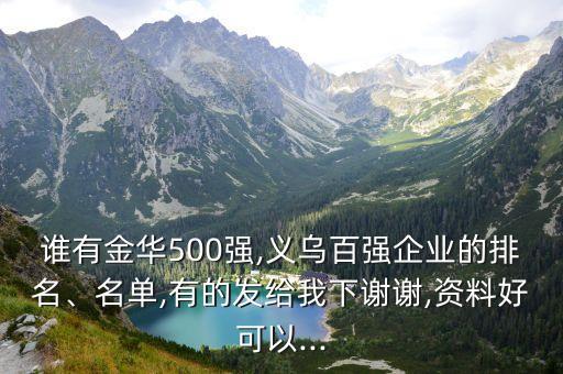 誰有金華500強(qiáng),義烏百強(qiáng)企業(yè)的排名、名單,有的發(fā)給我下謝謝,資料好可以...