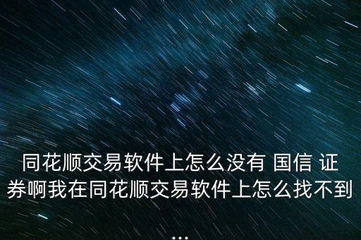 同花順交易軟件上怎么沒有 國(guó)信 證券啊我在同花順交易軟件上怎么找不到...