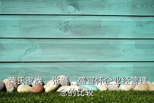  榮氏家族、張謇、盛宣懷企業(yè)經(jīng)營(yíng)理念的比較