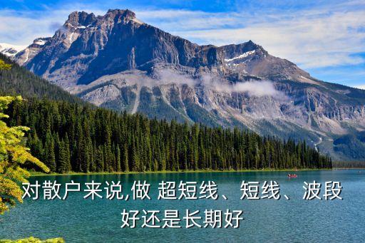 對散戶來說,做 超短線、短線、波段好還是長期好