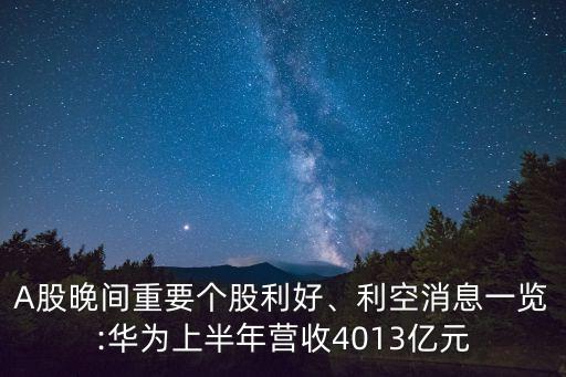 A股晚間重要個(gè)股利好、利空消息一覽:華為上半年?duì)I收4013億元