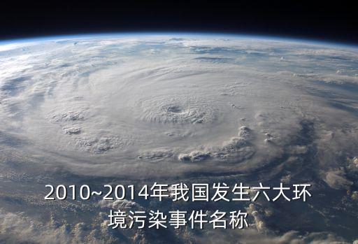 2010~2014年我國(guó)發(fā)生六大環(huán)境污染事件名稱(chēng)