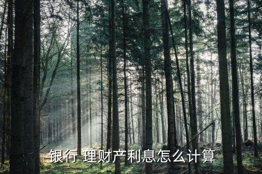  銀行 理財產(chǎn)利息怎么計(jì)算