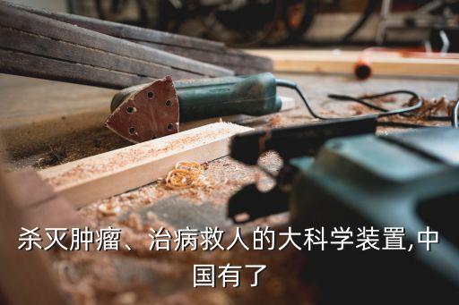 殺滅腫瘤、治病救人的大科學裝置,中國有了