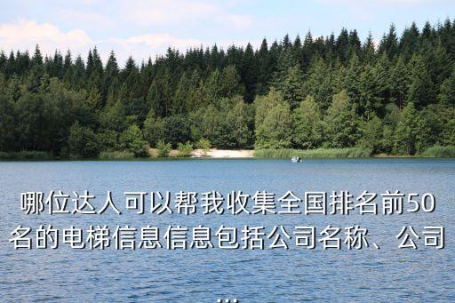 哪位達(dá)人可以幫我收集全國(guó)排名前50名的電梯信息信息包括公司名稱、公司...