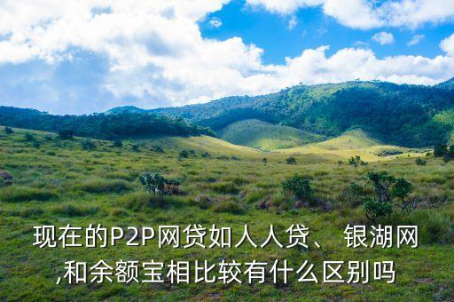 現(xiàn)在的P2P網(wǎng)貸如人人貸、 銀湖網(wǎng),和余額寶相比較有什么區(qū)別嗎