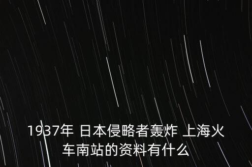1937年 日本侵略者轟炸 上?；疖?chē)南站的資料有什么
