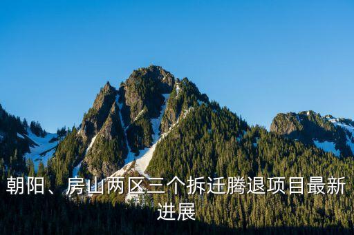 朝陽、房山兩區(qū)三個拆遷騰退項(xiàng)目最新進(jìn)展