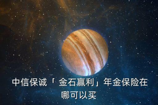  中信保誠(chéng)「 金石贏利」年金保險(xiǎn)在哪可以買(mǎi)