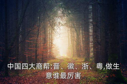 中國(guó)四大商幫:晉、徽、浙、粵,做生意誰(shuí)最厲害