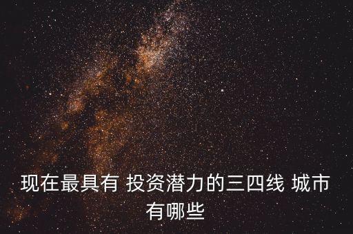 現(xiàn)在最具有 投資潛力的三四線(xiàn) 城市有哪些