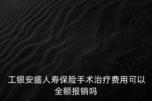  工銀安盛人壽保險手術(shù)治療費(fèi)用可以全額報銷嗎