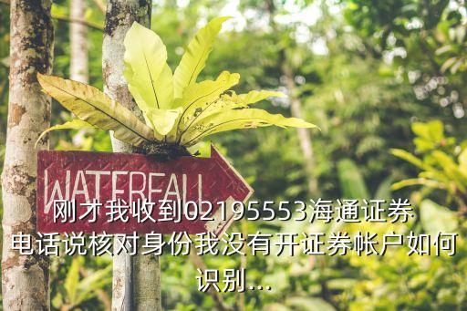 剛才我收到02195553海通證券電話說(shuō)核對(duì)身份我沒(méi)有開(kāi)證券帳戶(hù)如何識(shí)別...