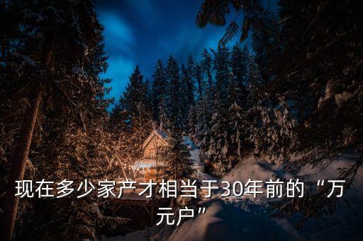 現在多少家產才相當于30年前的“萬元戶”