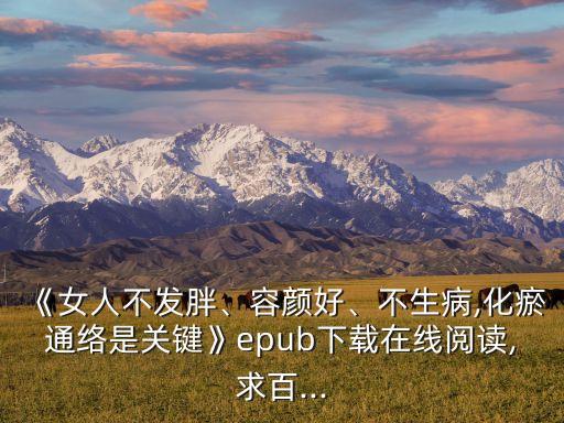 《女人不發(fā)胖、容顏好、不生病,化瘀通絡(luò)是關(guān)鍵》epub下載在線閱讀,求百...