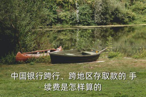  中國(guó)銀行跨行、跨地區(qū)存取款的 手續(xù)費(fèi)是怎樣算的