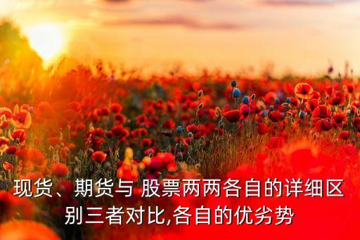 現(xiàn)貨、期貨與 股票兩兩各自的詳細(xì)區(qū)別三者對比,各自的優(yōu)劣勢