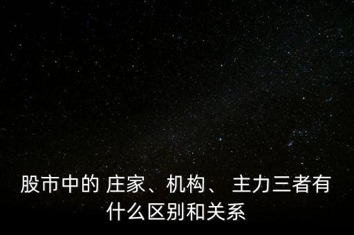 股市中的 莊家、機(jī)構(gòu)、 主力三者有什么區(qū)別和關(guān)系