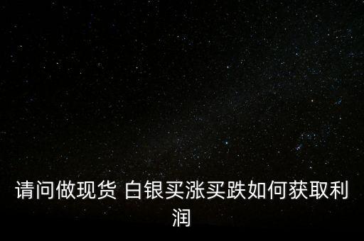 請(qǐng)問做現(xiàn)貨 白銀買漲買跌如何獲取利潤(rùn)