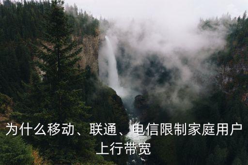 為什么移動、聯(lián)通、電信限制家庭用戶上行帶寬