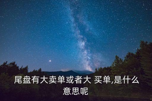 尾盤(pán)有大賣(mài)單或者大 買(mǎi)單,是什么意思呢