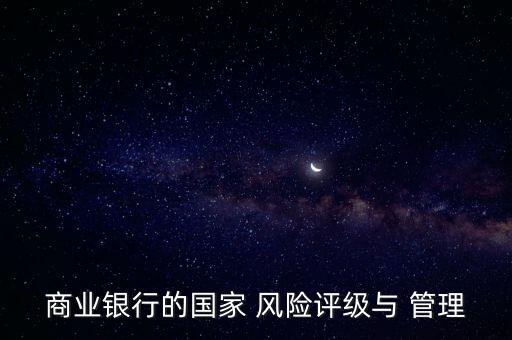 商業(yè)銀行的國家 風(fēng)險(xiǎn)評(píng)級(jí)與 管理