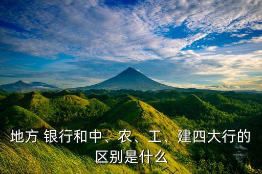 地方 銀行和中、農(nóng)、工、建四大行的區(qū)別是什么