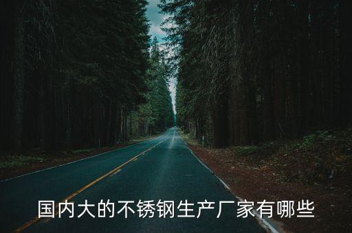 國內大的不銹鋼生產廠家有哪些