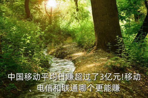 中國移動平均日賺超過了3億元!移動、電信和聯(lián)通哪個更能賺