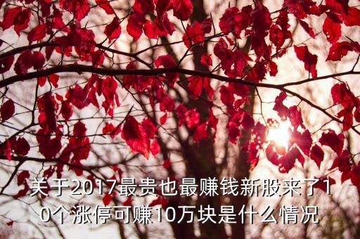關(guān)于2017最貴也最賺錢(qián)新股來(lái)了10個(gè)漲?？少?0萬(wàn)塊是什么情況