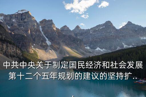 中共中央關于制定國民經(jīng)濟和社會發(fā)展第十二個五年規(guī)劃的建議的堅持擴...