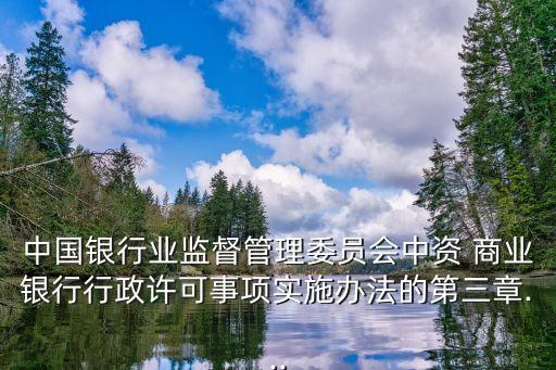 中國銀行業(yè)監(jiān)督管理委員會中資 商業(yè)銀行行政許可事項實(shí)施辦法的第三章...