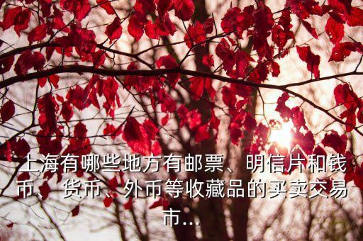  上海有哪些地方有郵票、明信片和錢幣、 貨幣、外幣等收藏品的買賣交易市...